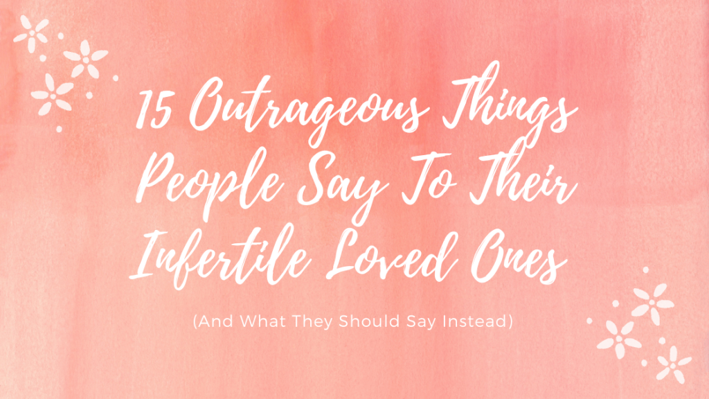 15 Outrageous Things People Say To Their Infertile Loved Ones And What They Should Say Instead